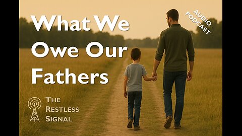 07 What We Owe Our Fathers: A tribute to dads and challenge to a culture that says they don’t matter