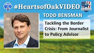 Hearts of Oak: Todd Bensman - Tackling the Border Crisis: From Journalist to Policy Advisor