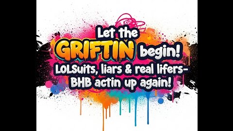 Let the GRIFTIN begin! LOLsuits, liars & real lifers- BEEJ enough is enough! OPEN PANEL