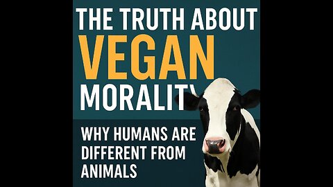 The Truth About Vegan Morality: Why Humans Are Different from Animals