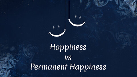 Happiness vs Permanent Happiness