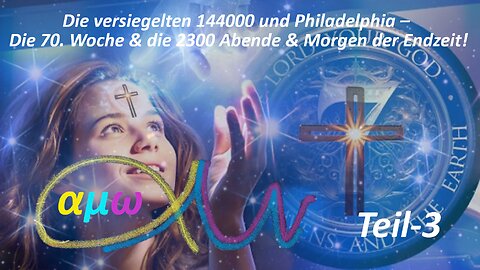 Die versiegelten 144000 & Philadelphia– Die 70. Woche und die 2300 Abende & Morgen der Endzeit_Teil3