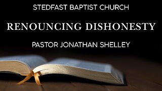 Renouncing Dishonesty - Pastor Jonathan Shelley | Stedfast Baptist Church