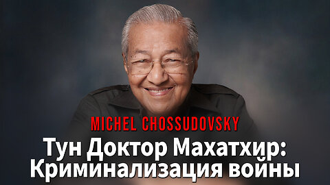 Д-Р МАХАТХИР: КРИМИНАЛИЗАЦИЯ ВОЙНЫ - МИШЕЛЬ ЧОССУДОВСКИЙ