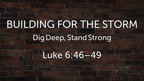 July 13, 2025 - Sunday AM MESSAGE - Building for the Storm (Luke 6:46-49)