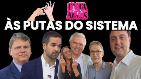 ÀS PUTAS DO SISTEMA: POLÍTICOS PUTAS DA CORRUPÇÃO SISTÊMICA.