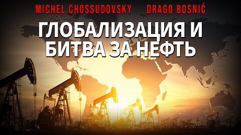 ГЛОБАЛИЗАЦИЯ И БИТВА ЗА НЕФТЬ - MICHEL CHOSSUDOVSKY & DRAGO BOSNIĆ (RUSSIAN)