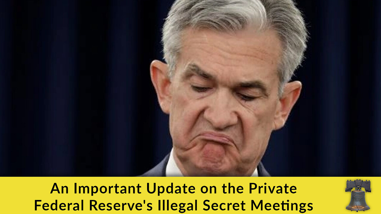 An Important Update on the Private Federal Reserve's Illegal Secret Meetings