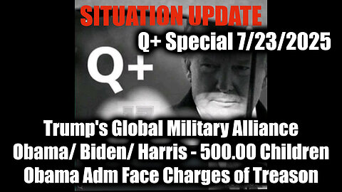 7.23.25, Trump's Global Military Alliancel; Obama/ Biden/ Harris Regime Over 500.00 Children