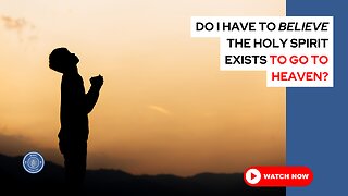 Do I have to believe the Holy Spirit exists to go to Heaven?