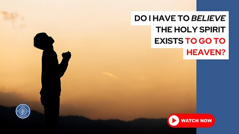 Do I have to believe the Holy Spirit exists to go to Heaven?
