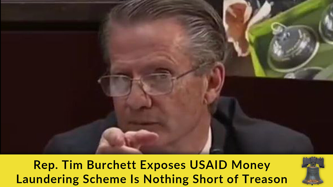 Rep. Tim Burchett Exposes USAID Money Laundering Scheme Is Nothing Short of Treason