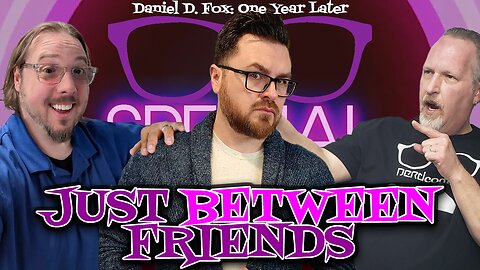 Just Between Friends (Daniel D. Fox, One Year Later) - Nerdcognito Episode 277
