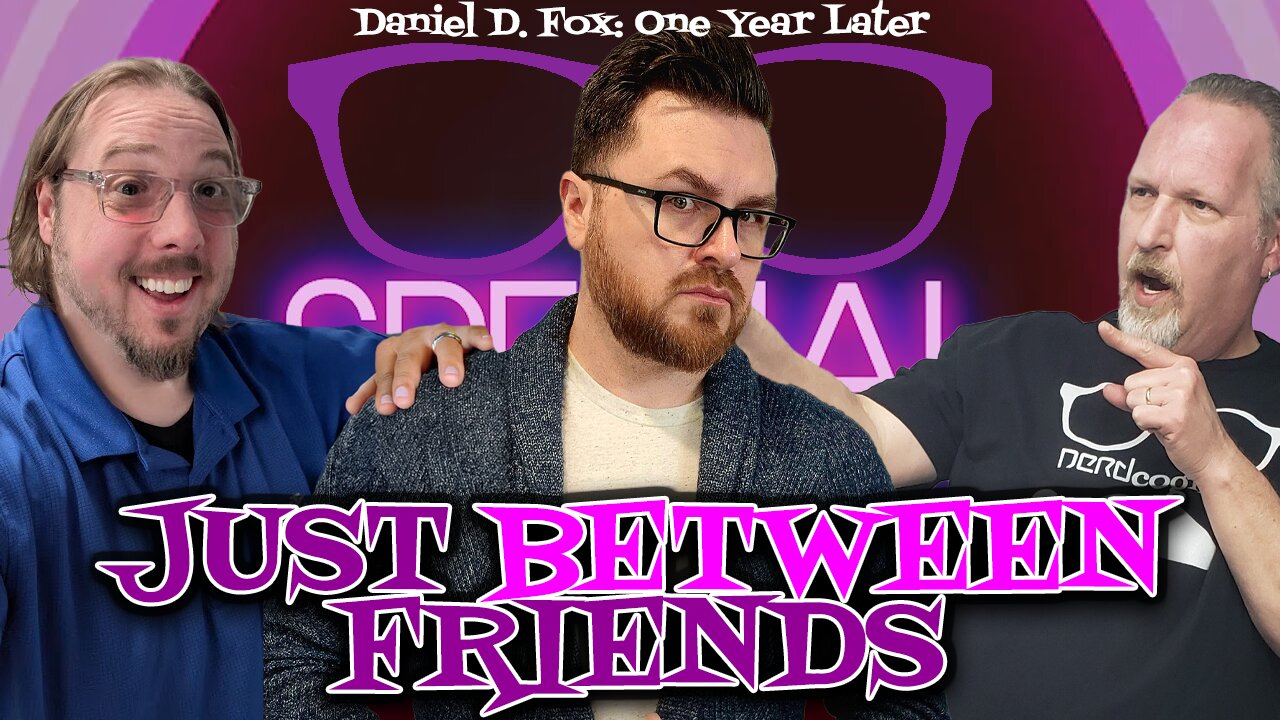Just Between Friends (Daniel D. Fox, One Year Later) - Nerdcognito Episode 277