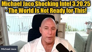 Michael Jaco Shocking Intel 3.20.25 - The World Is Not Ready for This!