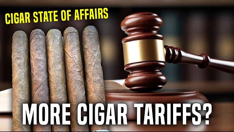 Cigar Laws, More Cigar Tariffs?