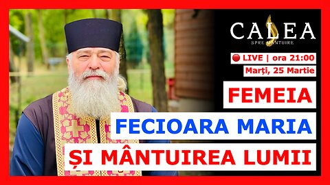 🔴 LIVE #989 - FEMEIA - FECIOARA MARIA ȘI MÂNTUIREA LUMII || Pr. CALISTRAT