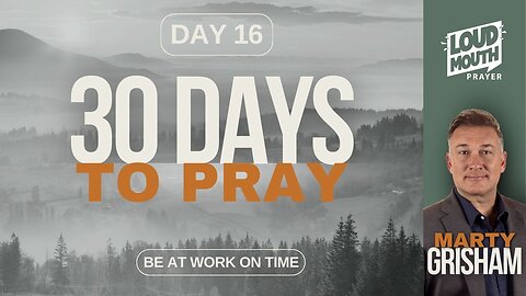 30 DAYS TO PRAY - DAY 16 - BE AT WORK ON TIME - MARTY GRISHAM of Loudmouth Prayer