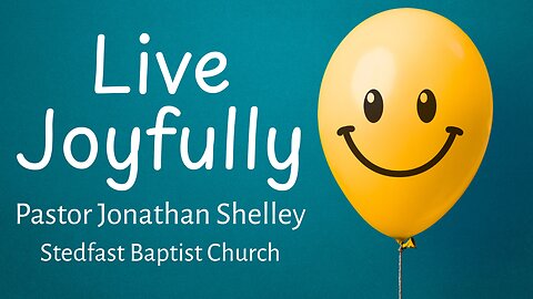 Live Joyfully - Pastor Jonathan Shelley | Stedfast Baptist Church