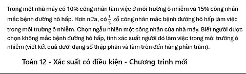 Toán 12: Trong một nhà máy có 10% công nhân làm việc ở môi trường ô nhiễm và 15% công nhân mắc