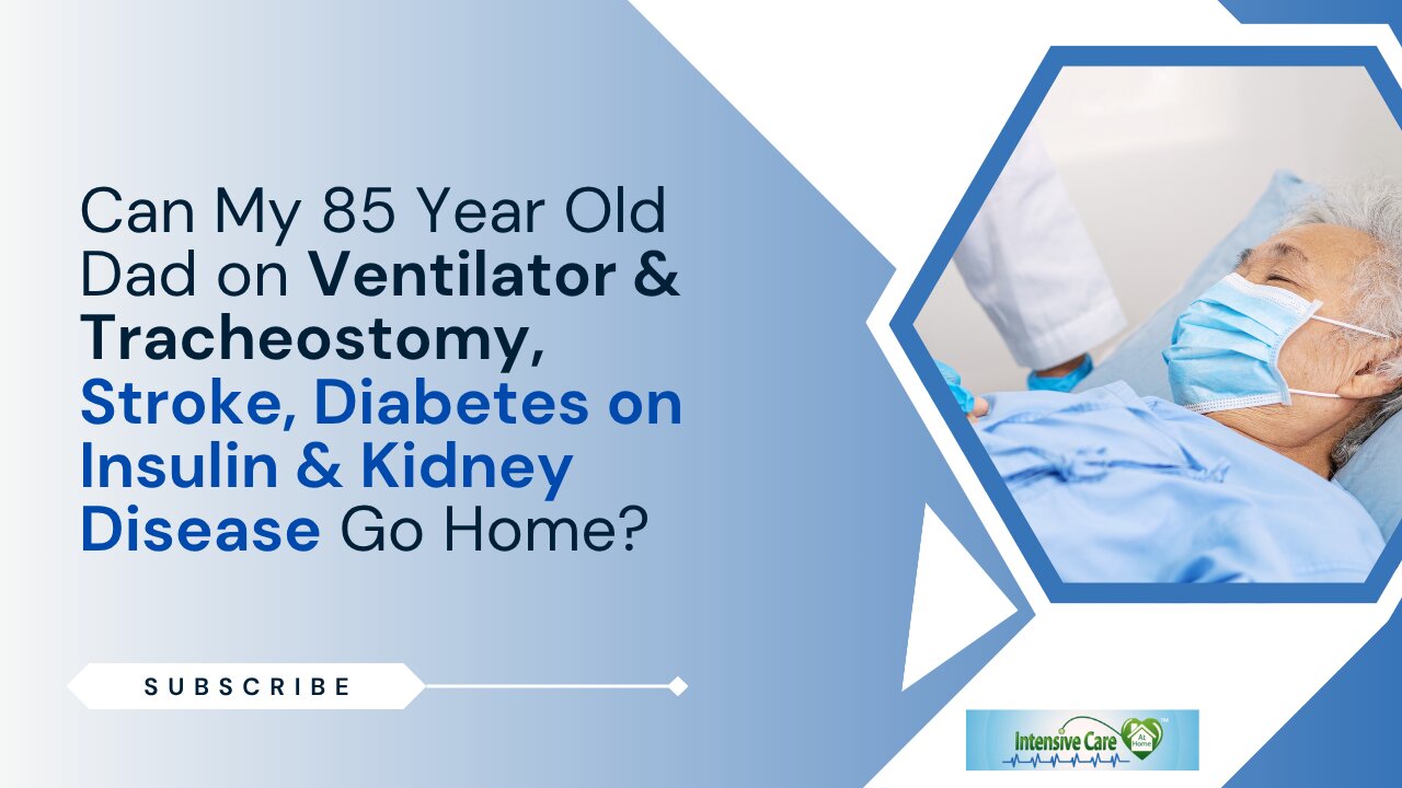 Can My 85 Year Old Dad on Ventilator&Tracheostomy,Stroke,Diabetes on Insulin&Kidney Disease Go Home?