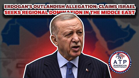 ERDOGAN'S OUTLANDISH ALLEGATION: CLAIMS ISRAEL SEEKS REGIONAL DOMINATION IN THE MIDDLE EAST