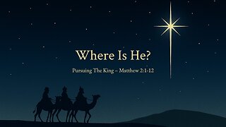 December 7, 2025 - "Where Is He? - Pursuing the King" (Matthew 2:1-12)