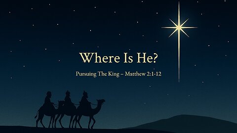 December 7, 2025 - "Where Is He? - Pursuing the King" (Matthew 2:1-12)