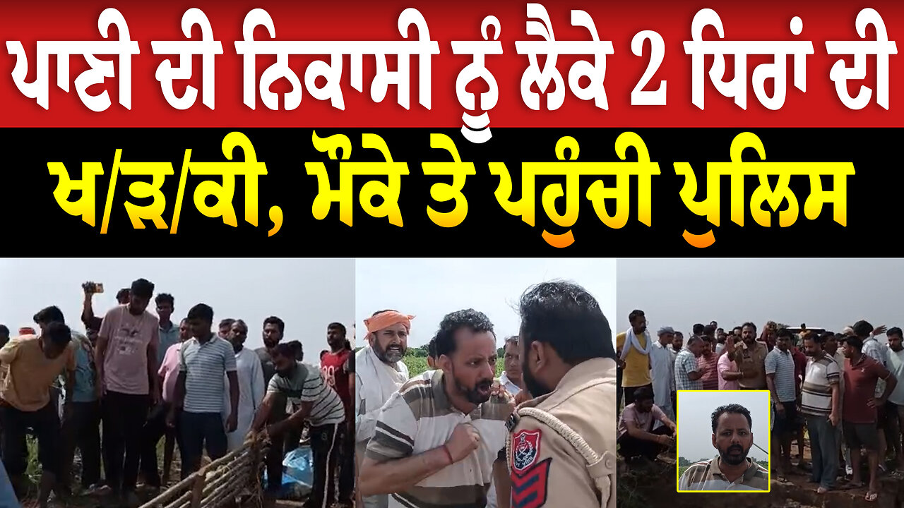 ਪਾਣੀ ਦੀ ਨਿਕਾਸੀ ਨੂੰ ਲੈਕੇ 2 ਧਿਰਾਂ ਦੀ ਖ/ੜ/ਕੀ, ਮੌਕੇ ਤੇ ਪਹੁੰਚੀ ਪੁਲਿਸ