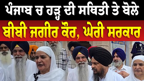 ਪੰਜਾਬ ਚ ਹੜ੍ਹ ਦੀ ਸਥਿਤੀ ਤੇ ਬੋਲੇ ਬੀਬੀ ਜਗੀਰ ਕੌਰ, ਘੇਰੀ ਸਰਕਾਰ