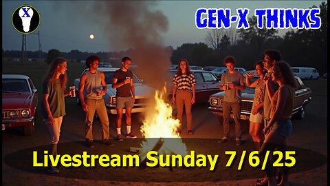 Gen-X Thinks LiveStream 7/6/25