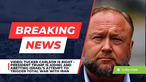 Tucker Carlson is Right - Trump is Aiding & Abetting Israel’s Attempt to Trigger A War with Iran