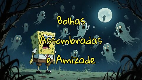 Bolhas Assombradas e Amizade!