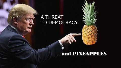 A Threat To Democracy and Pineapples