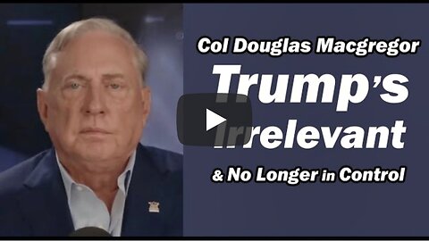 Col Doug Macgregor: Trump's Irrelevant & No Longer in Control