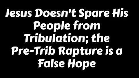 Jesus Doesn't Spare His People from Tribulation; the Pre-Trib Rapture is a False H