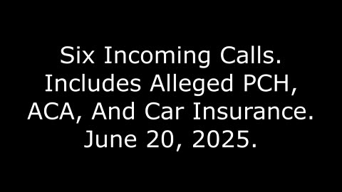 Six Incoming Calls: Includes Alleged PCH, ACA, And Car Insurance, June 20, 2025