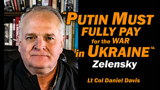 "Putin Must Fully Pay for the WAR in Ukraine" Zelensky /Lt Col Daniel Davis