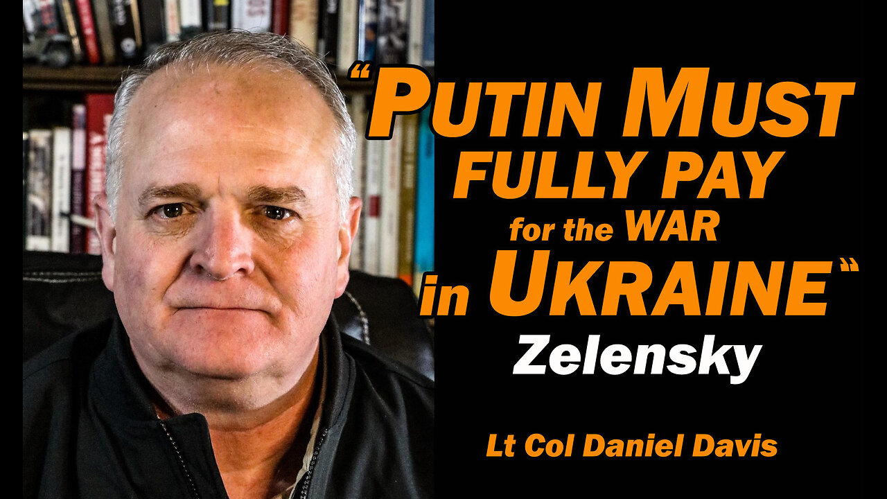 "Putin Must Fully Pay for the WAR in Ukraine" Zelensky /Lt Col Daniel Davis