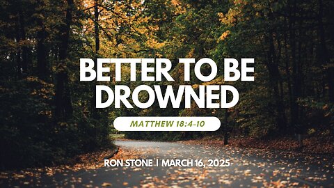 2025-03-16 – Better to be Drowned (Matthew 18:4-10) – Pastor Ron Stone