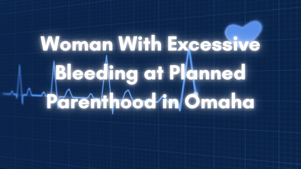 Woman With Excessive Bleeding at Planned Parenthood in Omaha