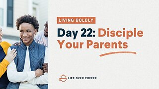 Day 22 – Living Boldly: Disciple Your Parents