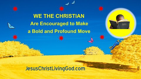 WE THE CHRISTIAN Are Encouraged to Make a Bold and Profound Move