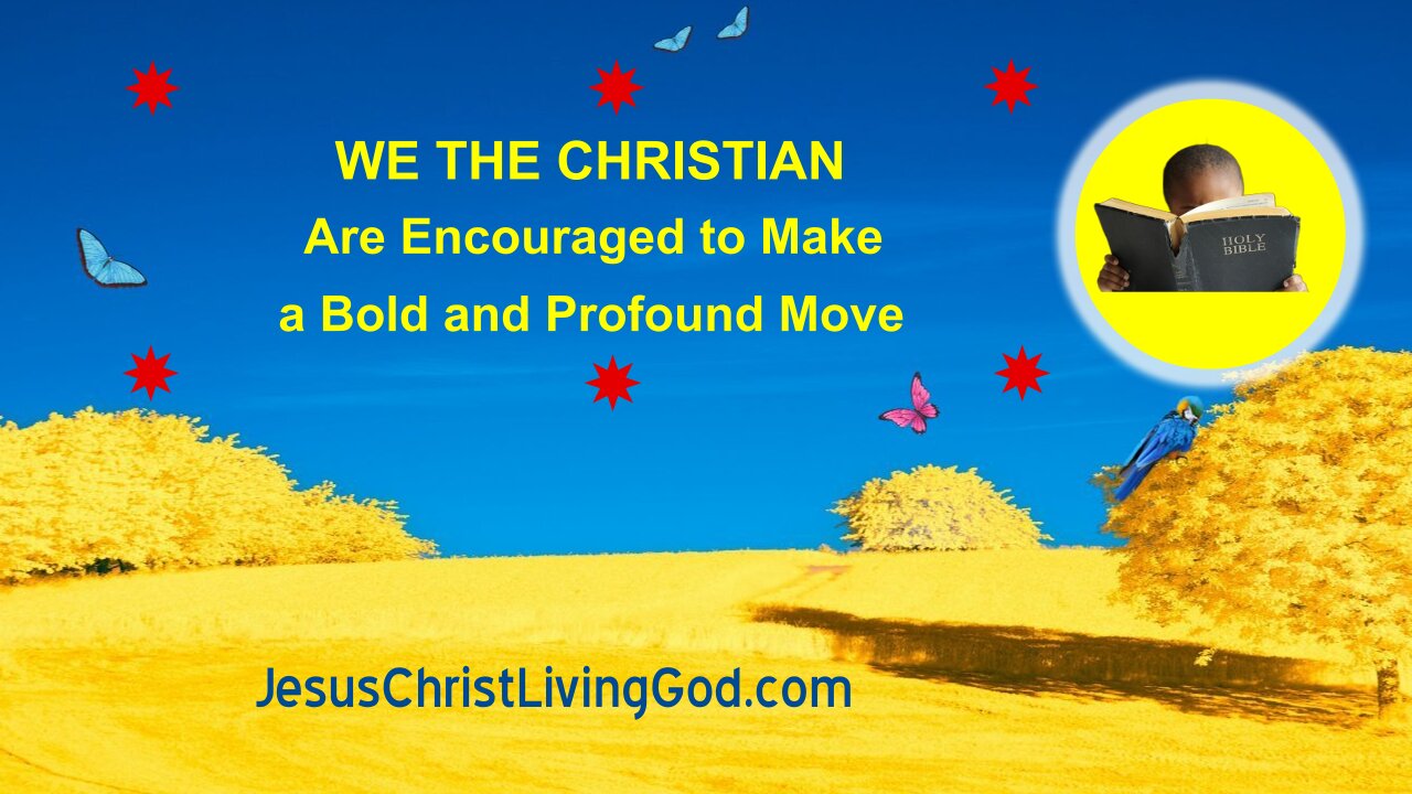 WE THE CHRISTIAN Are Encouraged to Make a Bold and Profound Move