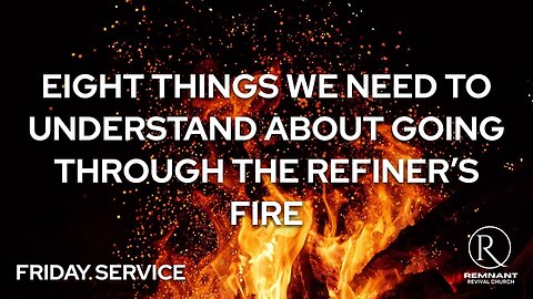 Eight Things We Need to Understand About Going Through the Refiner’s Fire • Friday Service