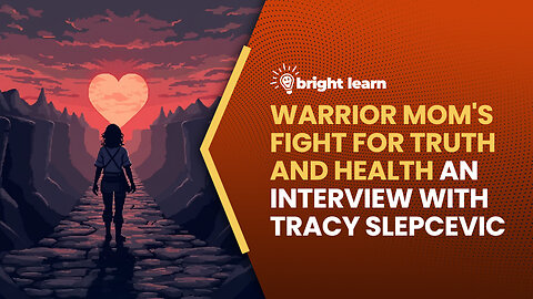 BrightLearn - Warrior Mom's Fight for Truth and Health, an interview with Tracy Slepcevic