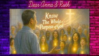 Dear Anna & Ruth: Know the WHOLE PURPOSE OF GOD 24/7