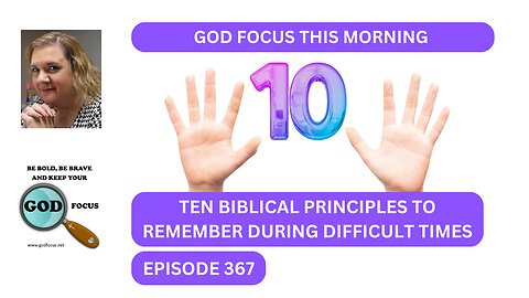 GOD FOCUS THIS MORNING EP367 TEN BIBLICAL PRINCIPLES TO REMEMBER DURING DIFFICULT TIMES