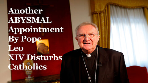 Another ABYSMAL Appointment By Pope Leo XIV Disturbs Catholics