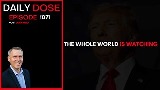 The Whole World Is Watching | Ep. 1071 The Daily Dose